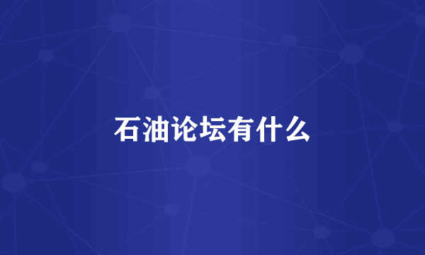 石油论坛有什么