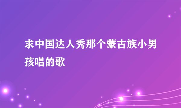 求中国达人秀那个蒙古族小男孩唱的歌