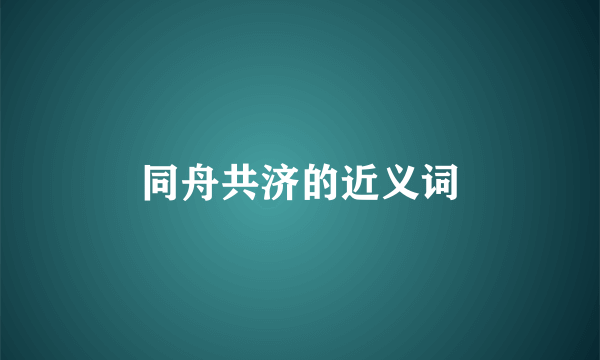 同舟共济的近义词