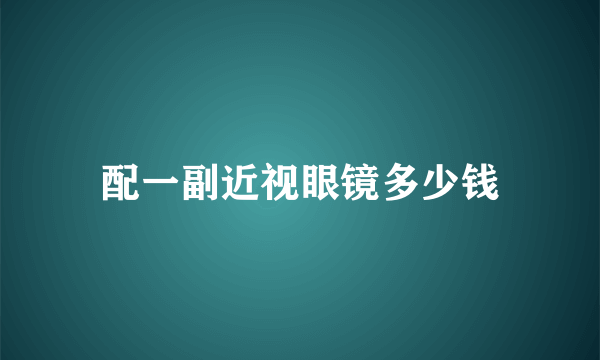 配一副近视眼镜多少钱