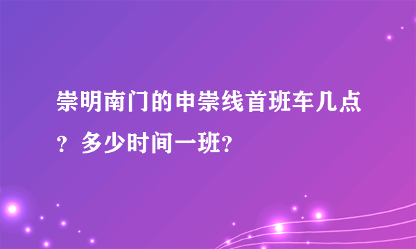 崇明南门的申崇线首班车几点？多少时间一班？