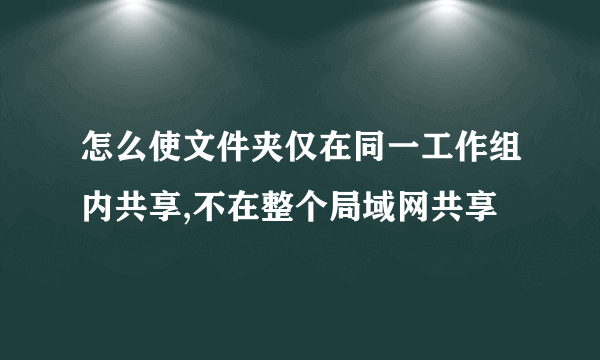 怎么使文件夹仅在同一工作组内共享,不在整个局域网共享