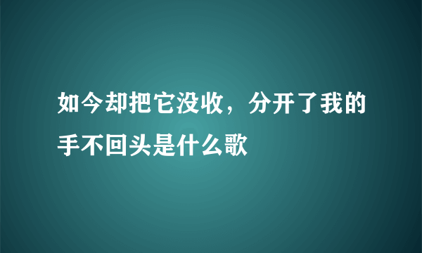 如今却把它没收，分开了我的手不回头是什么歌