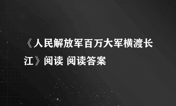 《人民解放军百万大军横渡长江》阅读 阅读答案