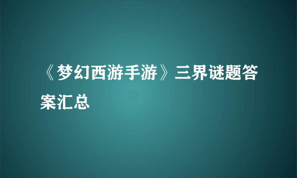 《梦幻西游手游》三界谜题答案汇总