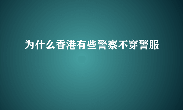 为什么香港有些警察不穿警服