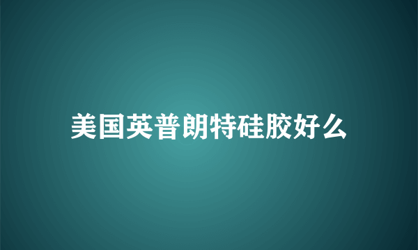 美国英普朗特硅胶好么