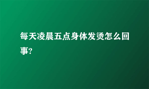 每天凌晨五点身体发烫怎么回事?