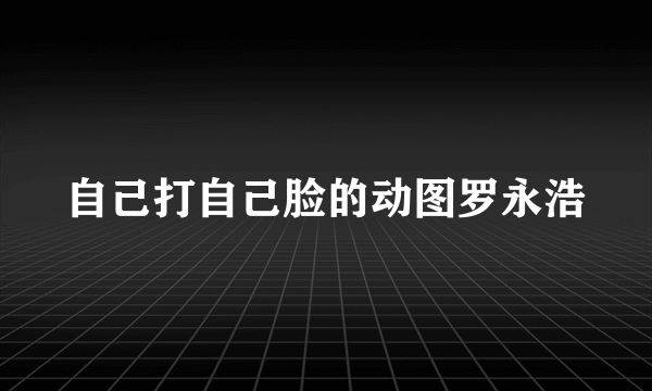 自己打自己脸的动图罗永浩