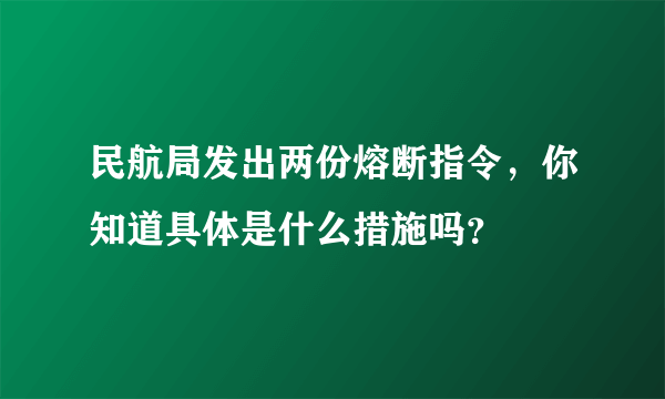民航局发出两份熔断指令，你知道具体是什么措施吗？