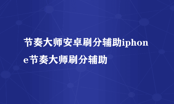 节奏大师安卓刷分辅助iphone节奏大师刷分辅助