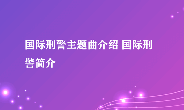 国际刑警主题曲介绍 国际刑警简介