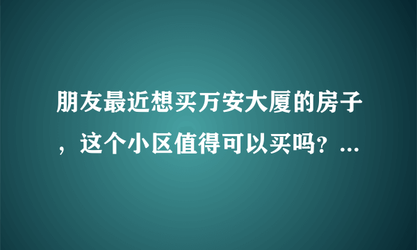朋友最近想买万安大厦的房子，这个小区值得可以买吗？有什么需要注意的吗？