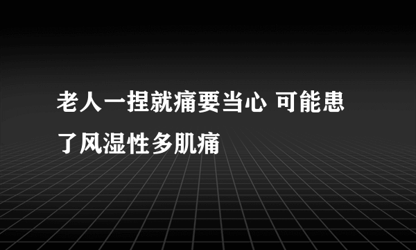 老人一捏就痛要当心 可能患了风湿性多肌痛