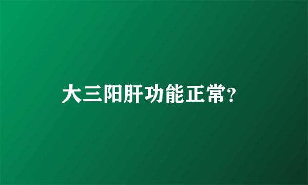 大三阳肝功能正常？