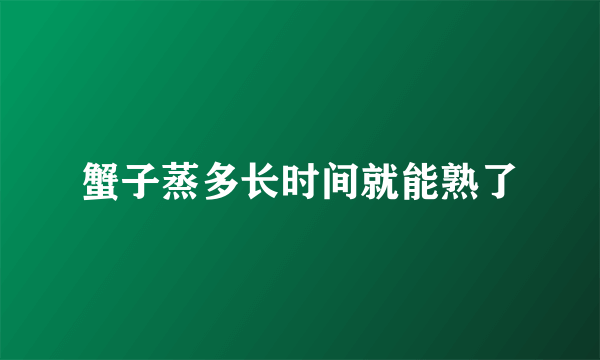 蟹子蒸多长时间就能熟了