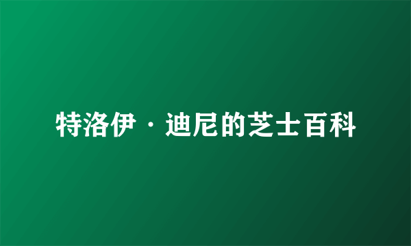特洛伊·迪尼的芝士百科