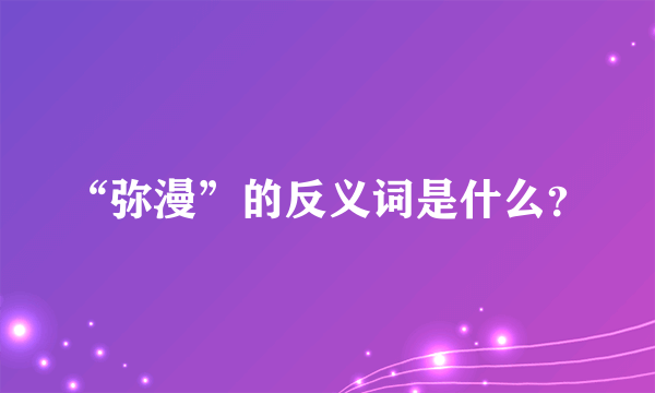 “弥漫”的反义词是什么？