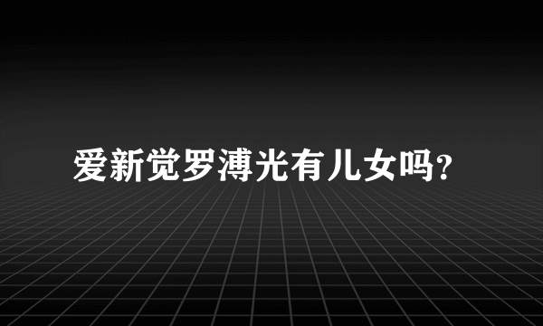 爱新觉罗溥光有儿女吗？
