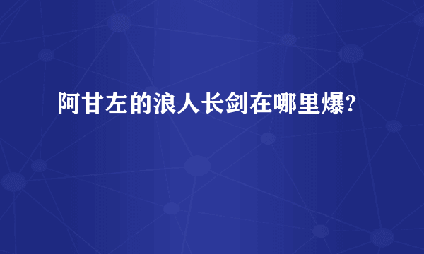 阿甘左的浪人长剑在哪里爆?