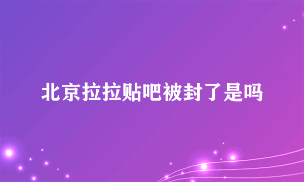 北京拉拉贴吧被封了是吗