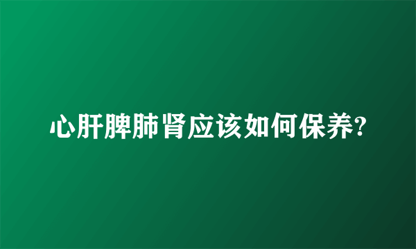 心肝脾肺肾应该如何保养?
