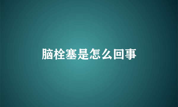 脑栓塞是怎么回事