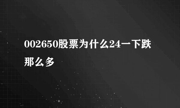 002650股票为什么24一下跌那么多