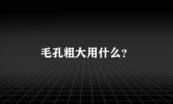 毛孔粗大用什么？