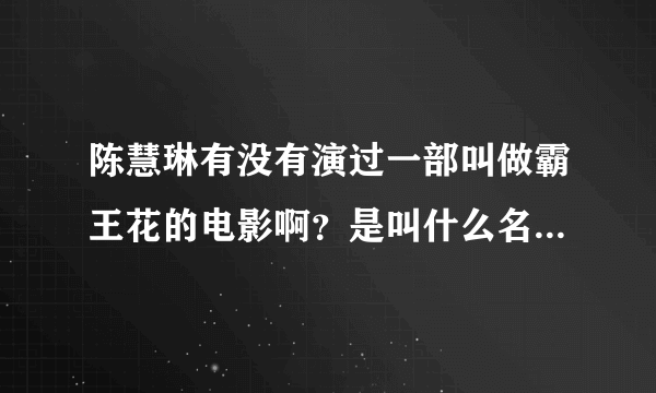 陈慧琳有没有演过一部叫做霸王花的电影啊？是叫什么名字啊,哪位知道快快告诉我啊