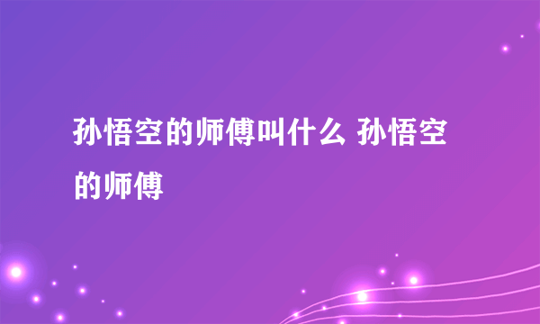 孙悟空的师傅叫什么 孙悟空的师傅