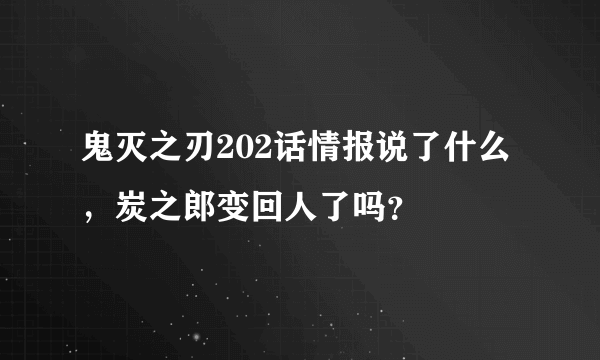 鬼灭之刃202话情报说了什么，炭之郎变回人了吗？