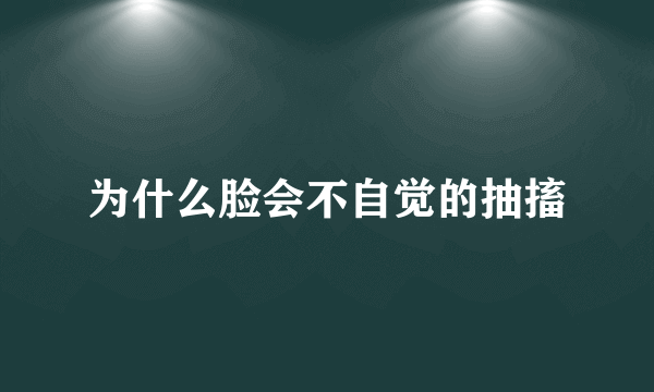 为什么脸会不自觉的抽搐