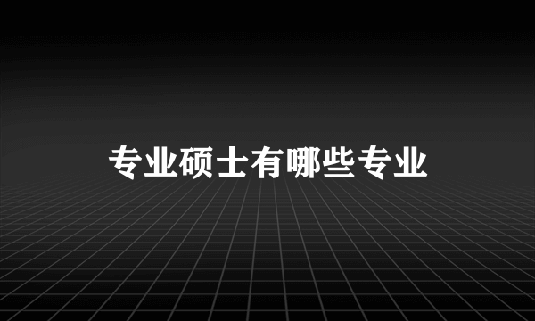 专业硕士有哪些专业