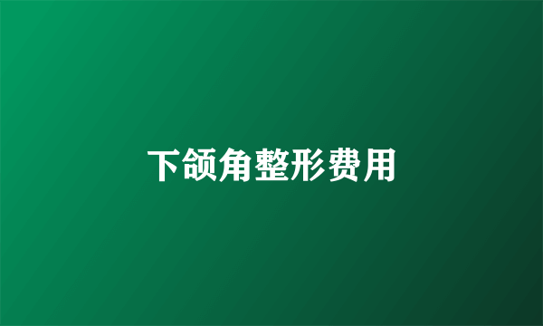 下颌角整形费用