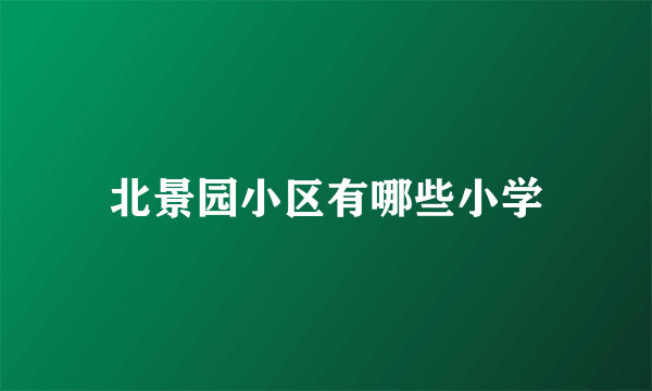 北景园小区有哪些小学