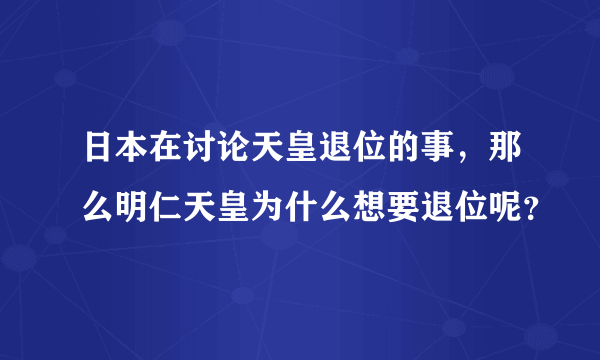 日本在讨论天皇退位的事，那么明仁天皇为什么想要退位呢？