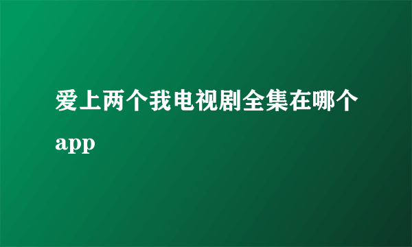 爱上两个我电视剧全集在哪个app