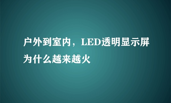户外到室内，LED透明显示屏为什么越来越火