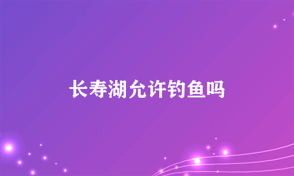 长寿湖允许钓鱼吗