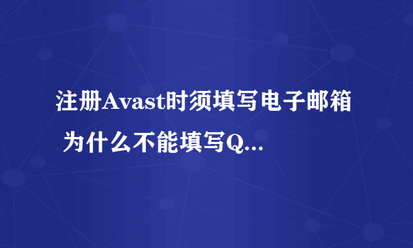 注册Avast时须填写电子邮箱  为什么不能填写QQ邮箱呢？？