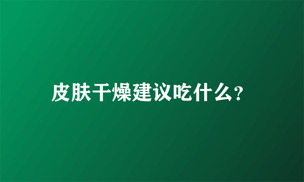 皮肤干燥建议吃什么？