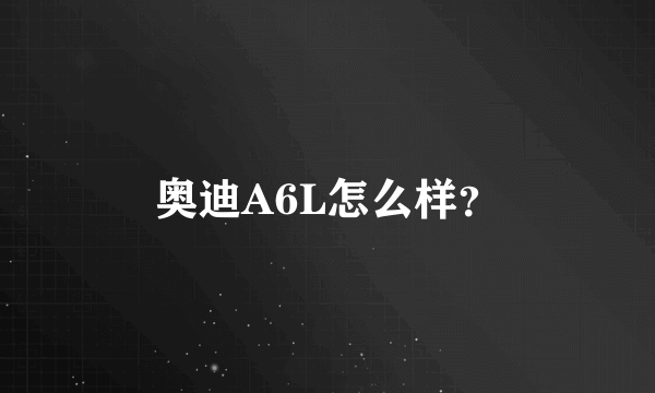 奥迪A6L怎么样？