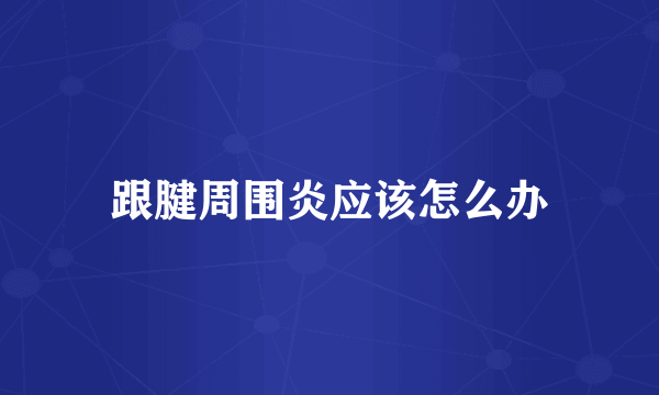 跟腱周围炎应该怎么办