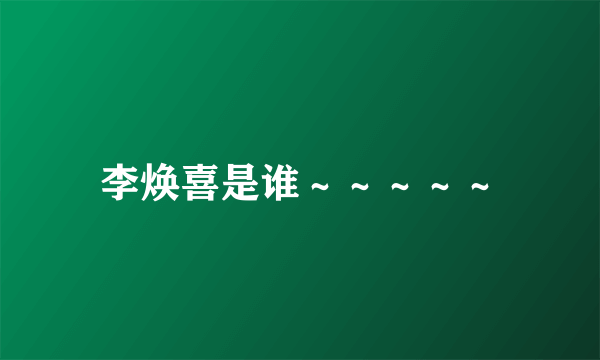 李焕喜是谁～～～～～