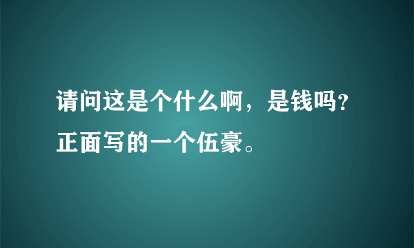 请问这是个什么啊，是钱吗？正面写的一个伍豪。