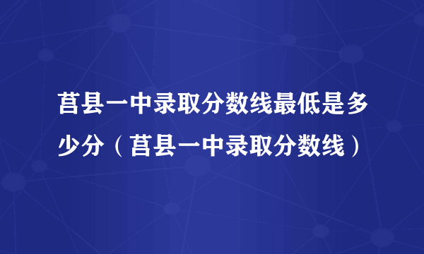 莒县一中录取分数线最低是多少分（莒县一中录取分数线）