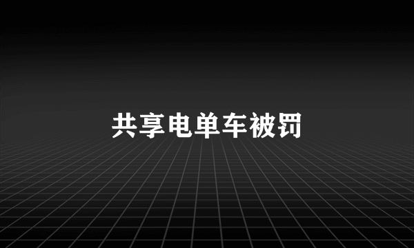 共享电单车被罚