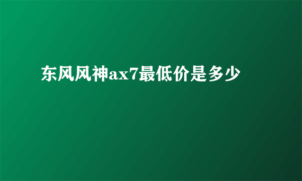 东风风神ax7最低价是多少