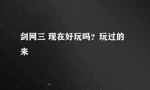 剑网三 现在好玩吗？玩过的来